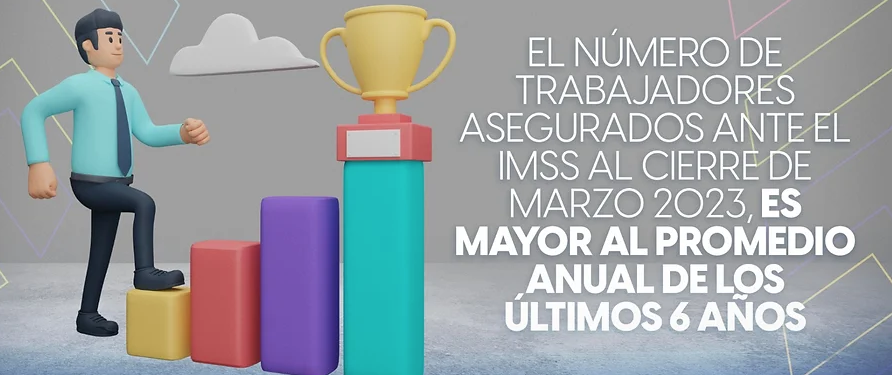 El número de trabajadores asegurados ante el IMSS al cierre de marzo 2023, es mayor al promedio anual de los últimos 6 años