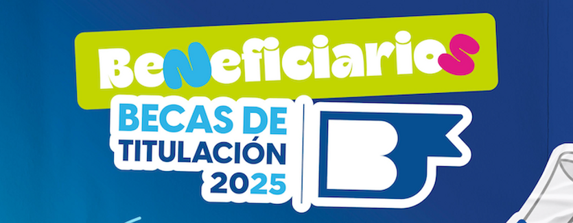 LISTOS LOS RESULTADOS DE LAS BECAS DE TITULACIÓN 2025
